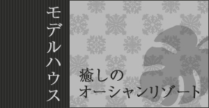 モデルハウス　癒しのオーシャンリゾート